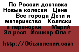 По России доставка.Новые коляски › Цена ­ 500 - Все города Дети и материнство » Коляски и переноски   . Марий Эл респ.,Йошкар-Ола г.